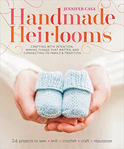 Handmade Heirlooms: Crafting with Intention, Making Things That Matter, and Connecting to Family and Tradition